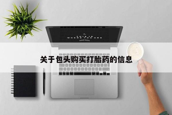 济南打胎药私人店关于包头购买打胎药的信息