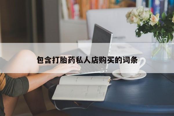 济南打胎药私人店包含打胎药私人店购买的词条