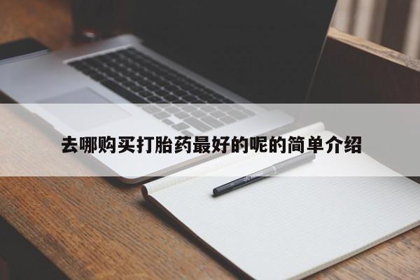 济南打胎药私人店去哪购买打胎药最好的呢的简单介绍