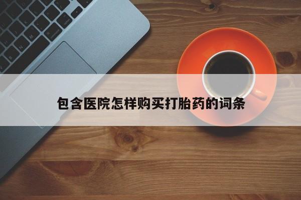 济南打胎药私人店包含医院怎样购买打胎药的词条