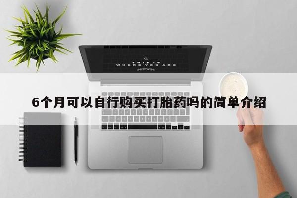 济南打胎药私人店6个月可以自行购买打胎药吗的简单介绍