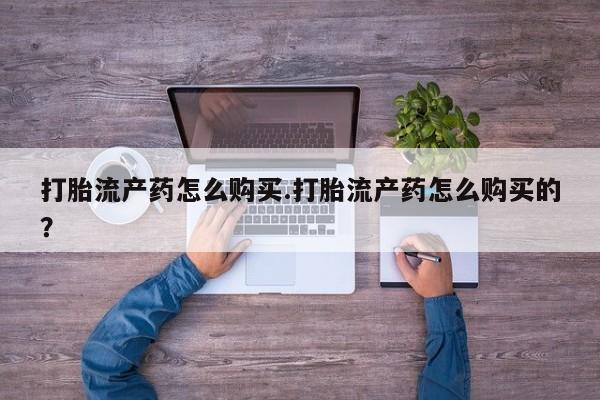 济南打胎药私人店打胎流产药怎么购买.打胎流产药怎么购买的？