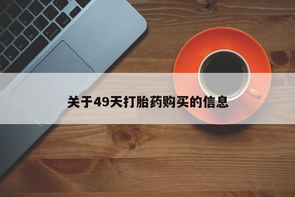 济南打胎药私人店关于49天打胎药购买的信息