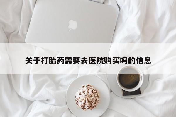 济南打胎药私人店关于打胎药需要去医院购买吗的信息